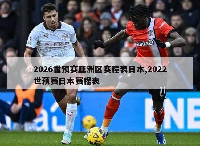 2026世预赛亚洲区赛程表日本,2022世预赛日本赛程表
